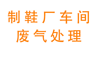 鞋廠車間產(chǎn)生的廢氣改怎么處理？