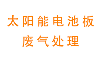 太陽能電池板廢氣應(yīng)該怎么處理呢？