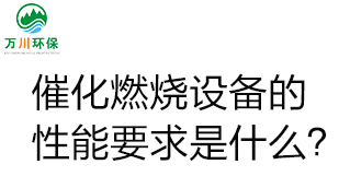  催化燃燒設(shè)備的性能要求是什么？